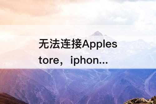 无法连接Applestore，iphone无法连接applestore