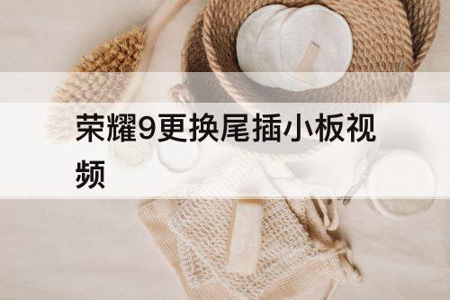 荣耀9更换尾插小板视频