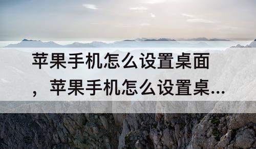 苹果手机怎么设置桌面，苹果手机怎么设置桌面时间和天气