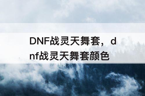 DNF战灵天舞套，dnf战灵天舞套颜色