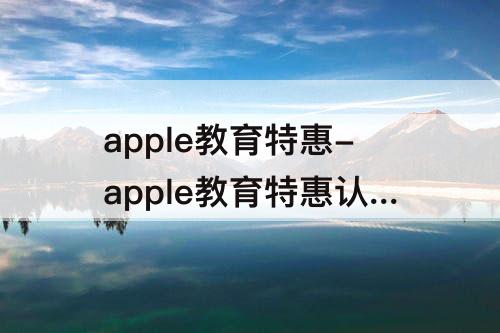 apple教育特惠-apple教育特惠认证