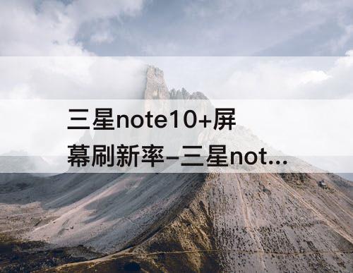 三星note10+屏幕刷新率-三星note10+屏幕刷新率怎么设置