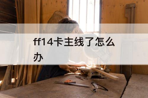 ff14卡主线了怎么办