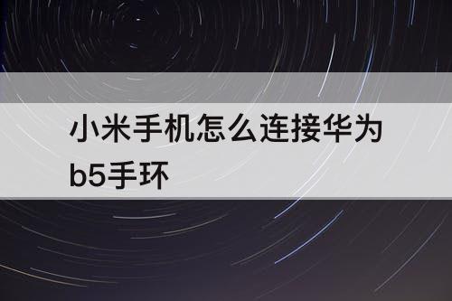 小米手机怎么连接华为b5手环