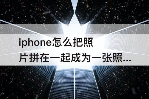 iphone怎么把照片拼在一起成为一张照片