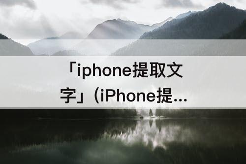 「iphone提取文字」(iPhone提取文字不见了)