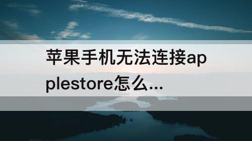 苹果手机无法连接applestore怎么办