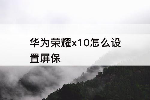 华为荣耀x10怎么设置屏保