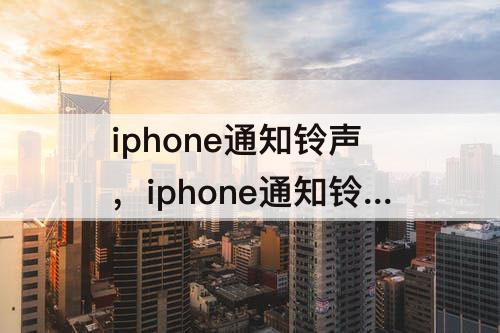 iphone通知铃声，iphone通知铃声怎么关闭