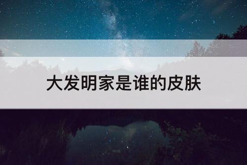 大发明家是谁的皮肤