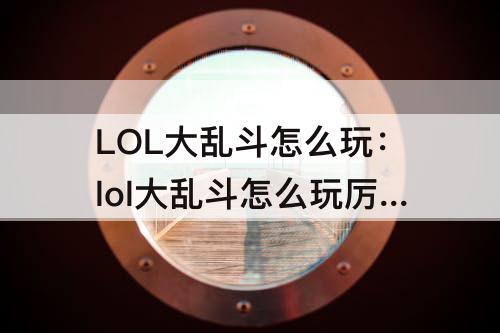 LOL大乱斗怎么玩：lol大乱斗怎么玩厉害