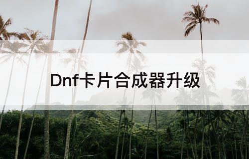Dnf卡片合成器升级