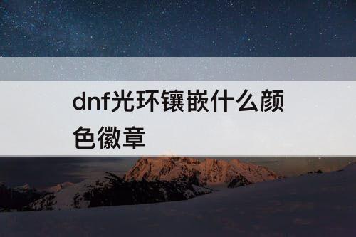 dnf光环镶嵌什么颜色徽章