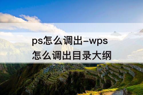ps怎么调出-wps怎么调出目录大纲