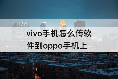 vivo手机怎么传软件到oppo手机上