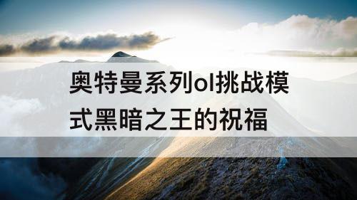 奥特曼系列ol挑战模式黑暗之王的祝福