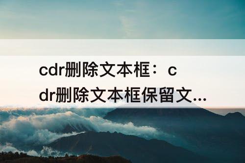 cdr删除文本框：cdr删除文本框保留文字