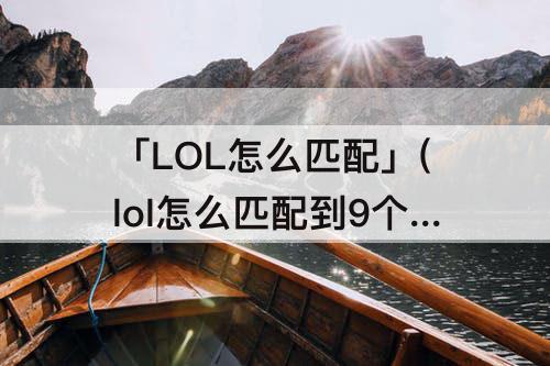 「LOL怎么匹配」(lol怎么匹配到9个脚本)