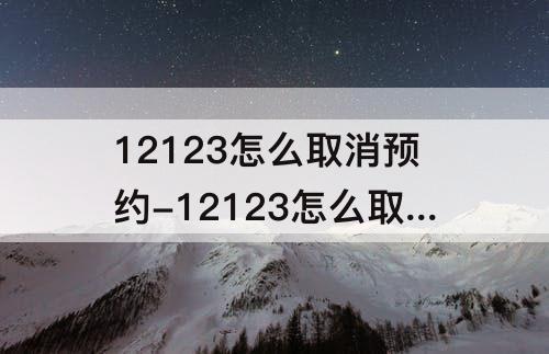 12123怎么取消预约-12123怎么取消预约成功的科目一