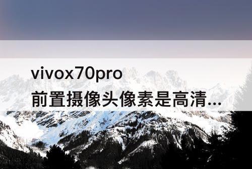 vivox70pro前置摄像头像素是高清的吗
