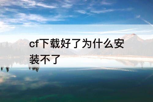 cf下载好了为什么安装不了