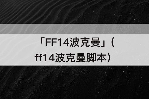 「FF14波克曼」(ff14波克曼脚本)