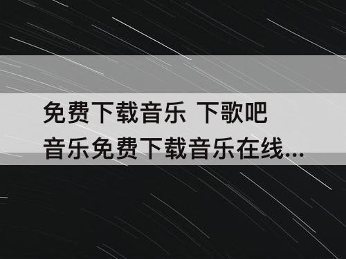 免费下载音乐 下歌吧音乐免费下载音乐在线试听无损音乐下载