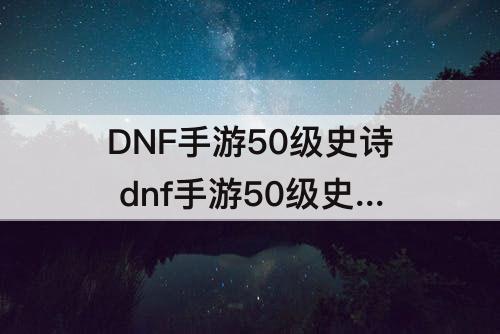 DNF手游50级史诗 dnf手游50级史诗首饰图鉴