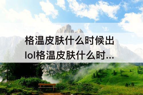 格温皮肤什么时候出 lol格温皮肤什么时候出