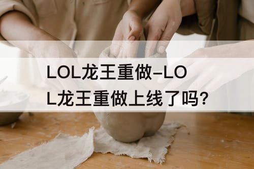 LOL龙王重做-LOL龙王重做上线了吗?