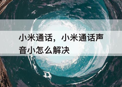 小米通话，小米通话声音小怎么解决