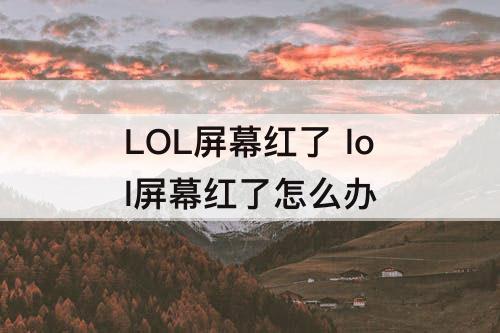 LOL屏幕红了 lol屏幕红了怎么办
