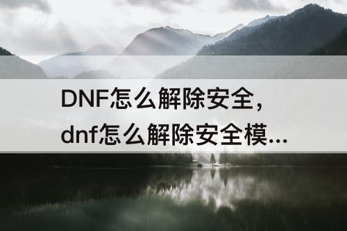 DNF怎么解除安全，dnf怎么解除安全模式短信