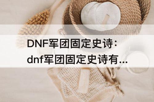 DNF军团固定史诗：dnf军团固定史诗有什么用