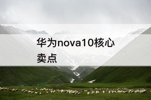 华为nova10核心卖点