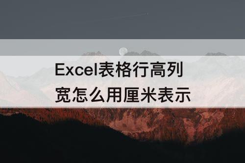 Excel表格行高列宽怎么用厘米表示