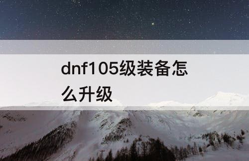 dnf105级装备怎么升级