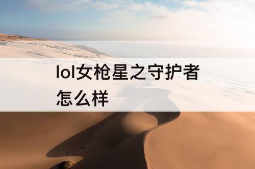 lol女枪星之守护者怎么样