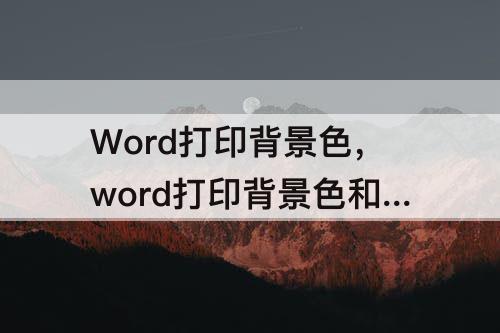 Word打印背景色，word打印背景色和图像