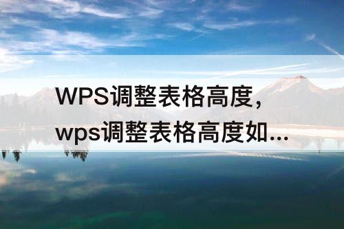 WPS调整表格高度，wps调整表格高度如何操作