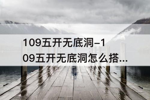 109五开无底洞-109五开无底洞怎么搭配装备