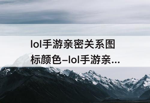 lol手游亲密关系图标颜色-lol手游亲密关系图标颜色红色