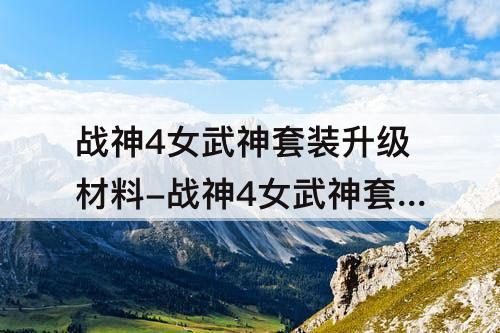 战神4女武神套装升级材料-战神4女武神套装升级材料哪里刷最快