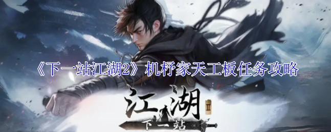 《下一站江湖2》机杼家天工板任务攻略