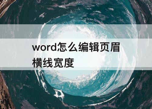 word怎么编辑页眉横线宽度