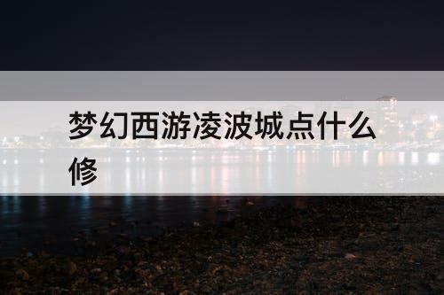 梦幻西游凌波城点什么修