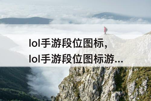 lol手游段位图标，lol手游段位图标游戏中怎么显示