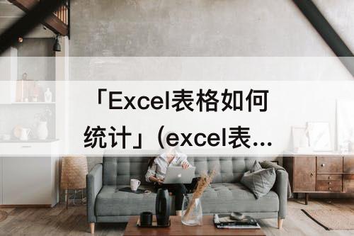 「Excel表格如何统计」(excel表格如何统计相同颜色的数量)