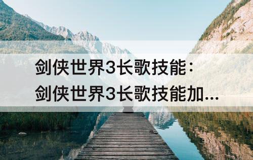 剑侠世界3长歌技能：剑侠世界3长歌技能加点攻略
