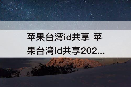 苹果台湾id共享 苹果台湾id共享2023